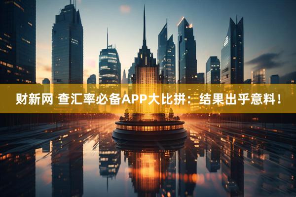 财新网 查汇率必备APP大比拼：结果出乎意料！
