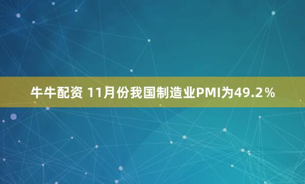 牛牛配资 11月份我国制造业PMI为49.2％