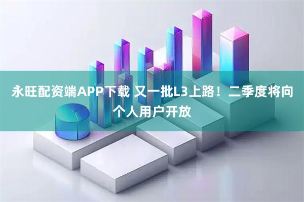 永旺配资端APP下载 又一批L3上路！二季度将向个人用户开放