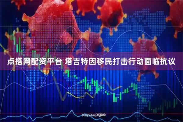 点搭网配资平台 塔吉特因移民打击行动面临抗议