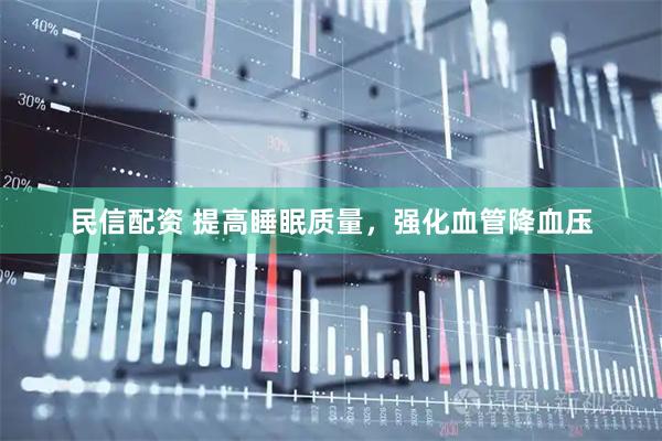 民信配资 提高睡眠质量,强化血管降血压