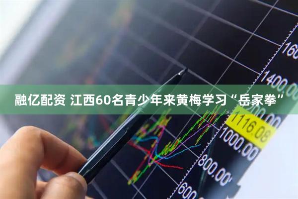 融亿配资 江西60名青少年来黄梅学习“岳家拳”