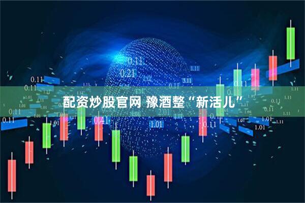 配资炒股官网 豫酒整“新活儿”
