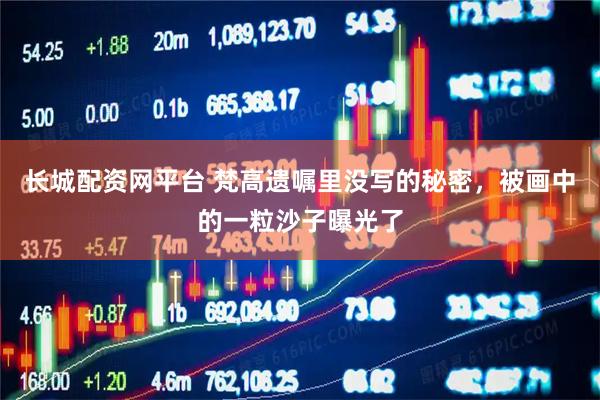 长城配资网平台 梵高遗嘱里没写的秘密，被画中的一粒沙子曝光了