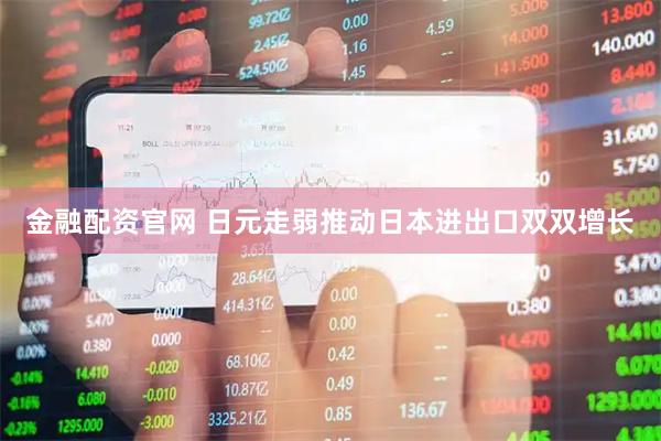 金融配资官网 日元走弱推动日本进出口双双增长